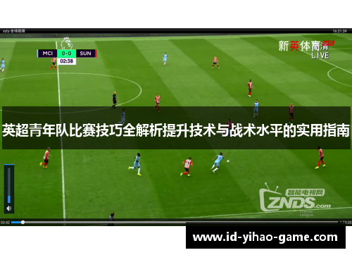 英超青年队比赛技巧全解析提升技术与战术水平的实用指南