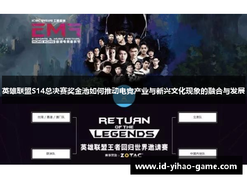 英雄联盟S14总决赛奖金池如何推动电竞产业与新兴文化现象的融合与发展 英雄联盟S14总决赛奖金池如何推动电竞产业与新兴文化现象的融合与发展
