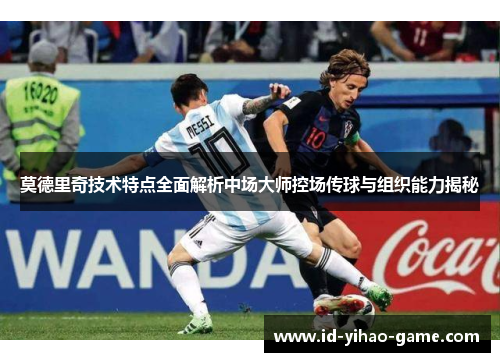 莫德里奇技术特点全面解析中场大师控场传球与组织能力揭秘 莫德里奇技术特点全面解析中场大师控场传球与组织能力揭秘