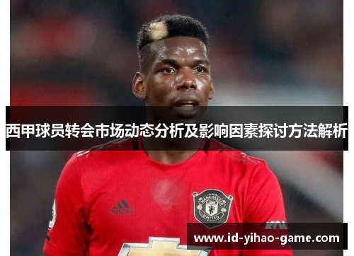 西甲球员转会市场动态分析及影响因素探讨方法解析