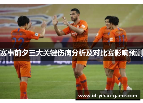 赛事前夕三大关键伤病分析及对比赛影响预测