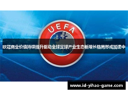 欧冠商业价值持续提升驱动全球足球产业生态新增长格局形成加速中 欧冠商业价值持续提升驱动全球足球产业生态新增长格局形成加速中
