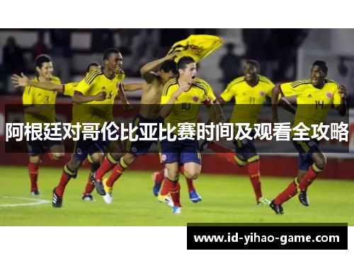 阿根廷对哥伦比亚比赛时间及观看全攻略