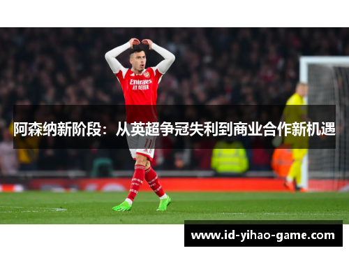 阿森纳新阶段：从英超争冠失利到商业合作新机遇