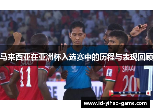 马来西亚在亚洲杯入选赛中的历程与表现回顾 马来西亚在亚洲杯入选赛中的历程与表现回顾