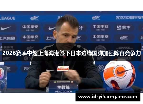2026赛季中超上海海港签下日本边缘国脚加强阵容竞争力