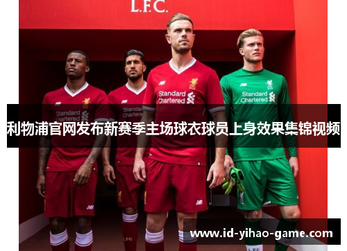 利物浦官网发布新赛季主场球衣球员上身效果集锦视频